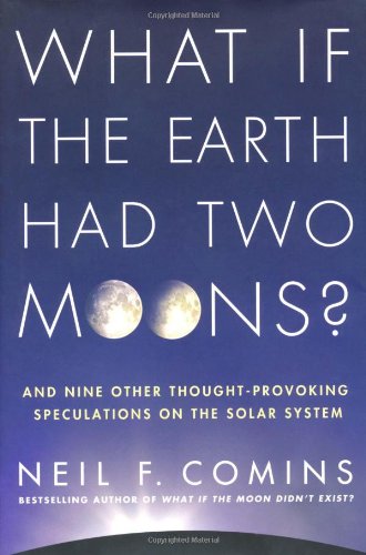 What If the Earth Had Two Moons?: And Nine Other Thought-Provoking Speculations on the Solar System Book